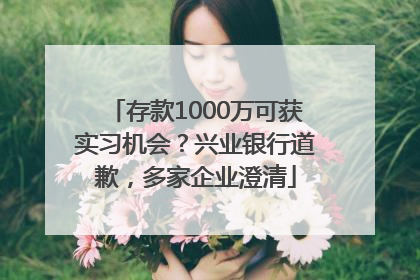 存款1000万可获实习机会？兴业银行道歉，多家企业澄清