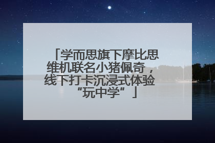 学而思旗下摩比思维机联名小猪佩奇，线下打卡沉浸式体验“玩中学”
