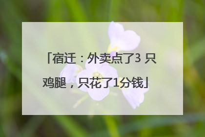 宿迁：外卖点了3 只鸡腿，只花了1分钱
