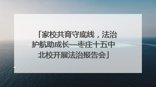 家校共育守底线，法治护航助成长—枣庄十五中北校开展法治报告会