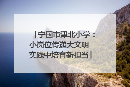 宁国市津北小学：小岗位传递大文明 实践中培育新担当