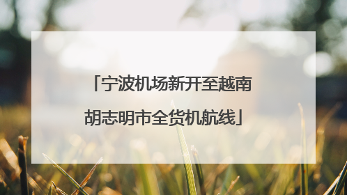 宁波机场新开至越南胡志明市全货机航线