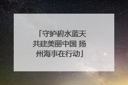 守护碧水蓝天 共建美丽中国 扬州海事在行动