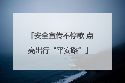 安全宣传不停歇 点亮出行“平安路”