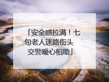 安全感拉满！七旬老人迷路街头 交警暖心相助