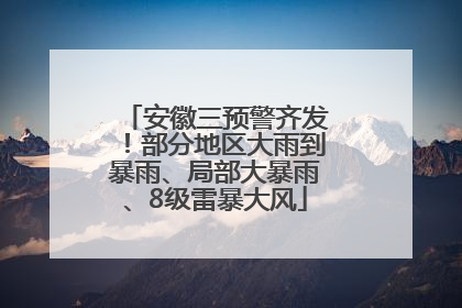 安徽三预警齐发！部分地区大雨到暴雨、局部大暴雨、8级雷暴大风