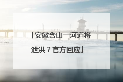 安徽含山一河道将泄洪？官方回应