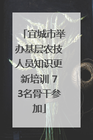 宜城市举办基层农技人员知识更新培训 73名骨干参加