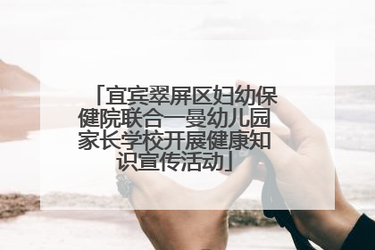 宜宾翠屏区妇幼保健院联合一曼幼儿园家长学校开展健康知识宣传活动