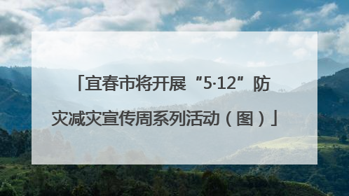 宜春市将开展“5·12”防灾减灾宣传周系列活动（图）