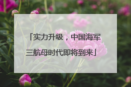 实力升级，中国海军三航母时代即将到来