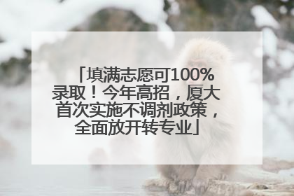 填满志愿可100%录取！今年高招，厦大首次实施不调剂政策，全面放开转专业