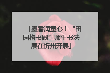 墨香润童心！“田园格书圃”师生书法展在忻州开展