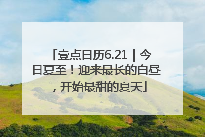 壹点日历6.21｜今日夏至！迎来最长的白昼，开始最甜的夏天