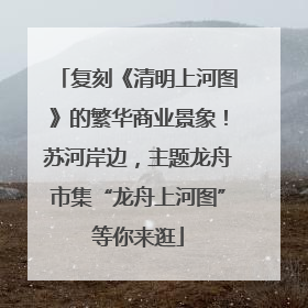 复刻《清明上河图》的繁华商业景象！苏河岸边，主题龙舟市集“龙舟上河图”等你来逛