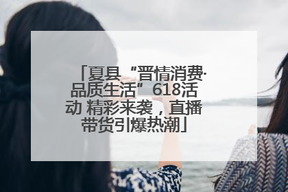 夏县“晋情消费·品质生活”618活动 精彩来袭，直播带货引爆热潮
