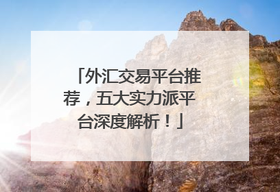 外汇交易平台推荐，五大实力派平台深度解析！