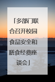 多部门联合召开校园食品安全和膳食经费座谈会