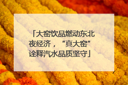 大窑饮品燃动东北夜经济，“真大窑”诠释汽水品质坚守