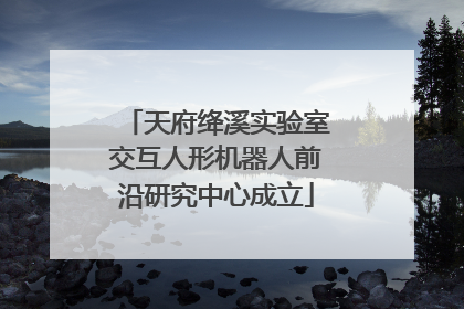 天府绛溪实验室交互人形机器人前沿研究中心成立