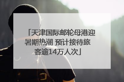 天津国际邮轮母港迎暑期热潮 预计接待旅客逾14万人次