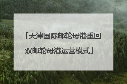 天津国际邮轮母港重回双邮轮母港运营模式