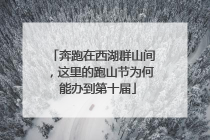 奔跑在西湖群山间，这里的跑山节为何能办到第十届