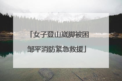 女子登山崴脚被困 邹平消防紧急救援