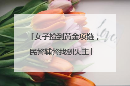 女子捡到黄金项链，民警辅警找到失主
