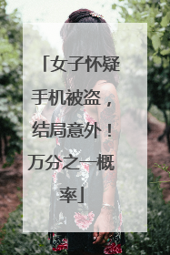 女子怀疑手机被盗，结局意外！万分之一概率