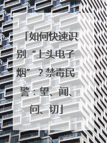 如何快速识别“上头电子烟”？禁毒民警：望、闻、问、切