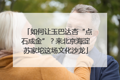 如何让玉巴达杏“点石成金”？来北京海淀苏家坨这场文化沙龙