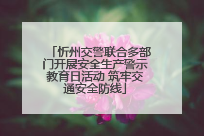 忻州交警联合多部门开展安全生产警示教育日活动 筑牢交通安全防线