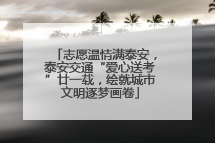 志愿温情满泰安，泰安交通“爱心送考”廿一载，绘就城市文明逐梦画卷