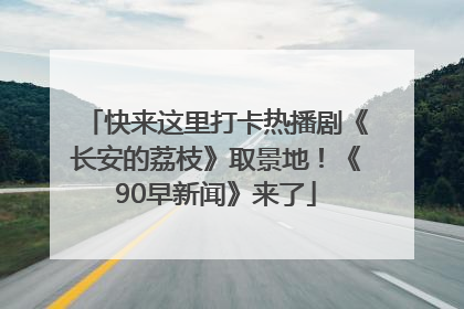 快来这里打卡热播剧《长安的荔枝》取景地！《90早新闻》来了
