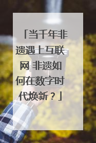 当千年非遗遇上互联网 非遗如何在数字时代焕新？