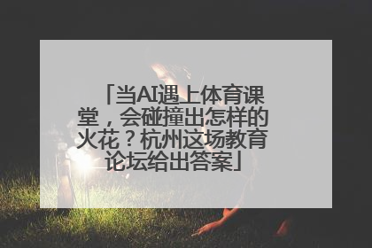 当AI遇上体育课堂，会碰撞出怎样的火花？杭州这场教育论坛给出答案