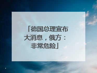 德国总理宣布大消息，俄方：非常危险
