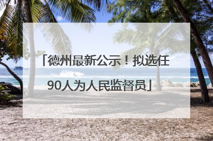 德州最新公示！拟选任90人为人民监督员