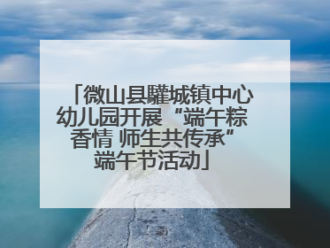 微山县驩城镇中心幼儿园开展“端午粽香情 师生共传承”端午节活动