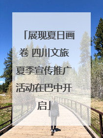 展现夏日画卷 四川文旅夏季宣传推广活动在巴中开启