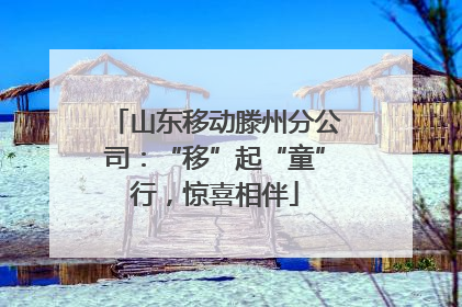 山东移动滕州分公司：“移”起“童”行，惊喜相伴