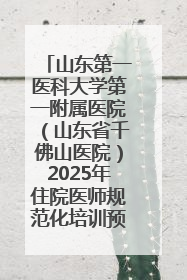 山东第一医科大学第一附属医院（山东省千佛山医院）2025年住院医师规范化培训预招收简章发布