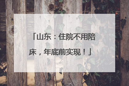 山东：住院不用陪床，年底前实现！