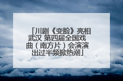 川剧《变脸》亮相武汉 第四届全国戏曲（南方片）会演演出过半频掀热潮
