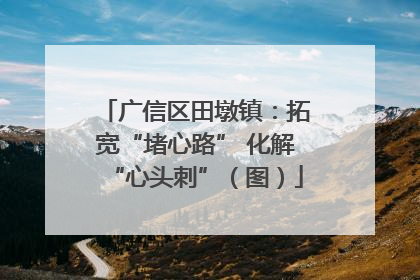 广信区田墩镇：拓宽“堵心路” 化解“心头刺”（图）