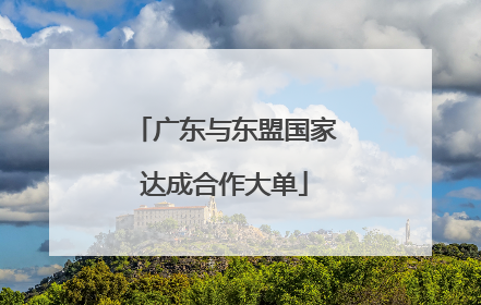 广东与东盟国家达成合作大单