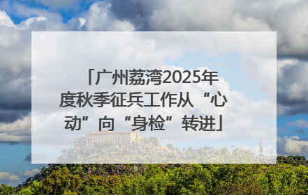 广州荔湾2025年度秋季征兵工作从“心动”向“身检”转进
