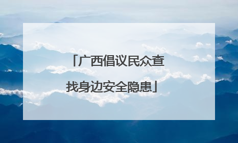 广西倡议民众查找身边安全隐患