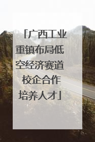 广西工业重镇布局低空经济赛道 校企合作培养人才